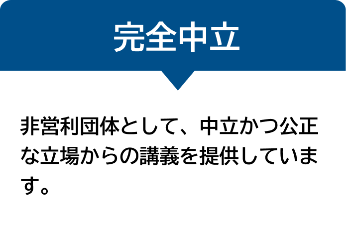 完全中立 非営利団体として、中立かつ公正な立場からの講義を提供しています。