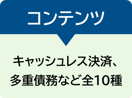 コンテンツ　キャッシュレス決済、多重債務など全10種