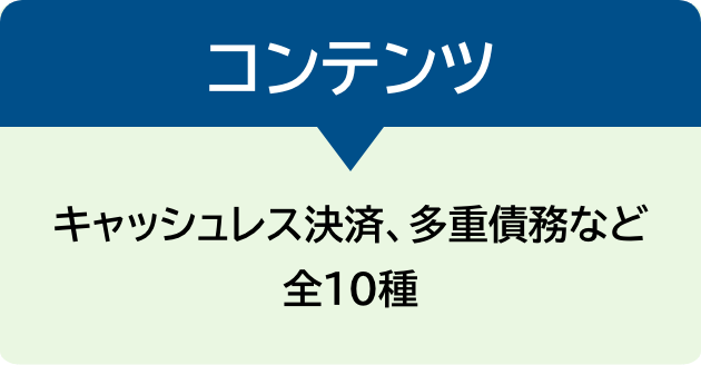 コンテンツ　キャッシュレス決済、多重債務など全10種