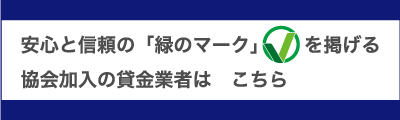 安心と信頼の「緑のマーク」を掲げる協会加入の貸金業者はこちら